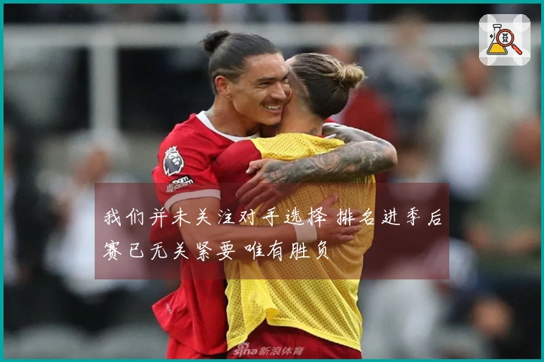 我们并未关注对手选择 排名进季后赛已无关紧要 唯有胜负