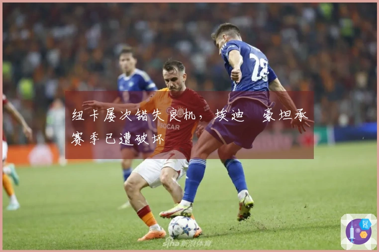 纽卡屡次错失良机，埃迪・豪坦承赛季已遭破坏