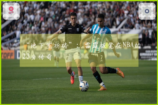“地下室祈祷”：雷霆板凳在NBA的23分传奇