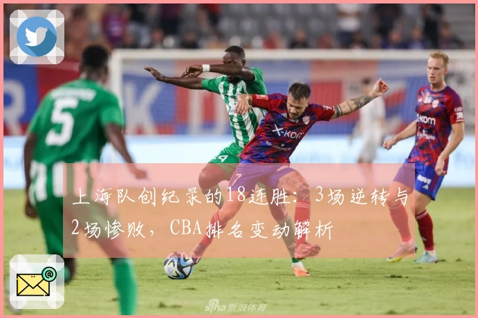 上海队创纪录的18连胜：3场逆转与2场惨败，CBA排名变动解析