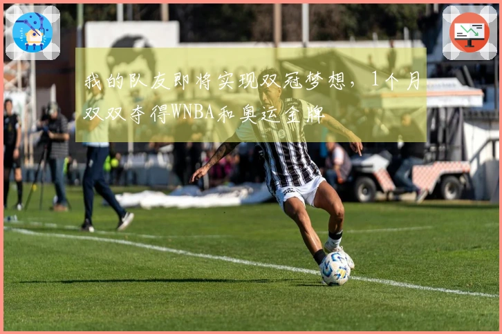 我的队友即将实现双冠梦想，1个月双双夺得WNBA和奥运金牌