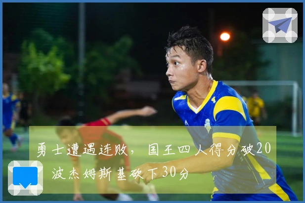 勇士遭遇连败，国王四人得分破20，波杰姆斯基砍下30分