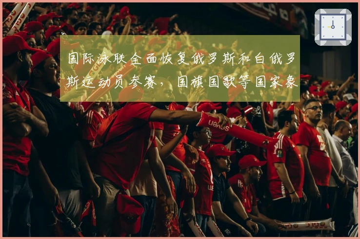 国际泳联全面恢复俄罗斯和白俄罗斯运动员参赛，国旗国歌等国家象征重获许可