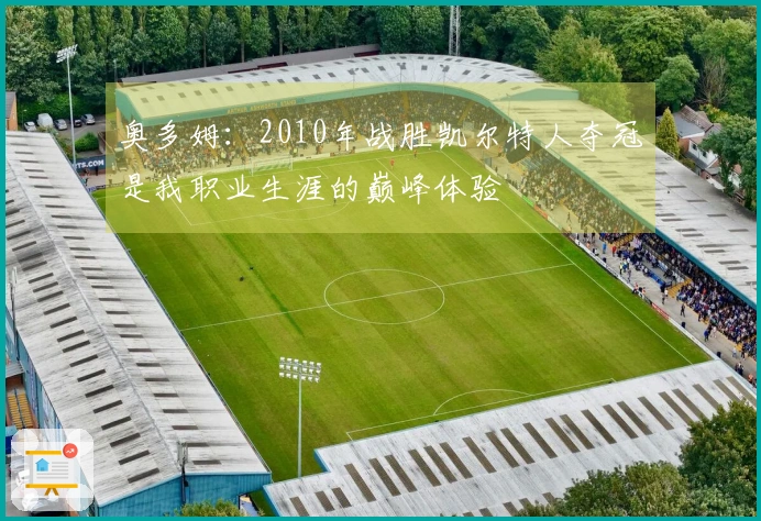 奥多姆：2010年战胜凯尔特人夺冠是我职业生涯的巅峰体验