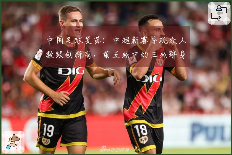 中国足球复苏：中超新赛季观众人数频创新高，前五轮中的三轮跻身历史前六