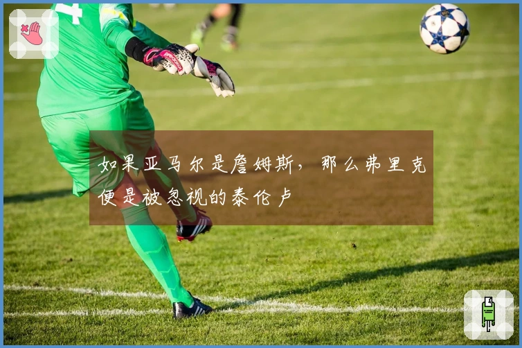 如果亚马尔是詹姆斯，那么弗里克便是被忽视的泰伦卢