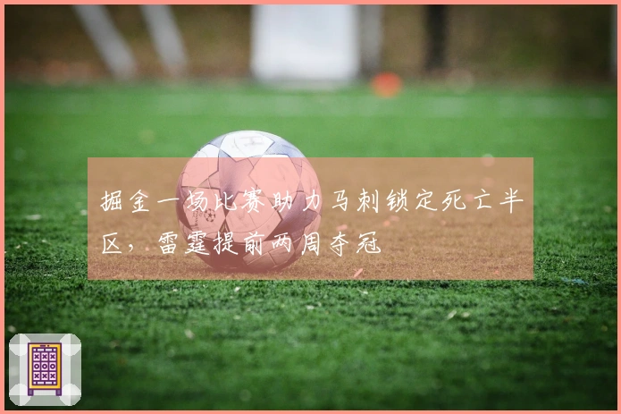 掘金一场比赛助力马刺锁定死亡半区，雷霆提前两周夺冠
