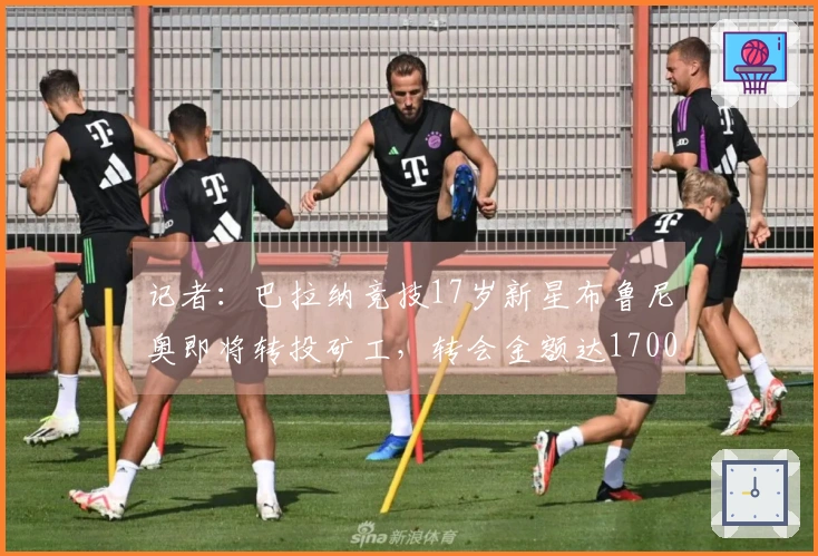 记者：巴拉纳竞技17岁新星布鲁尼奥即将转投矿工，转会金额达1700万欧