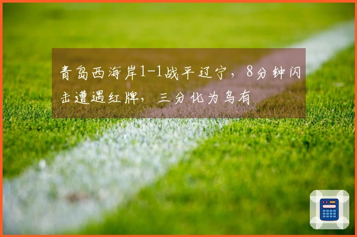 青岛西海岸1-1战平辽宁，8分钟闪击遭遇红牌，三分化为乌有
