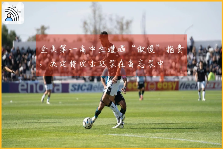 全美第一高中生遭遇“傲慢”指责，决定将攻击记录在备忘录中