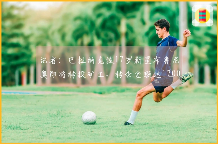 记者：巴拉纳竞技17岁新星布鲁尼奥即将转投矿工，转会金额达1700万欧