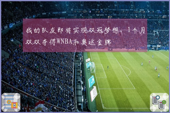 我的队友即将实现双冠梦想，1个月双双夺得WNBA和奥运金牌